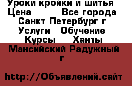 Уроки кройки и шитья › Цена ­ 350 - Все города, Санкт-Петербург г. Услуги » Обучение. Курсы   . Ханты-Мансийский,Радужный г.